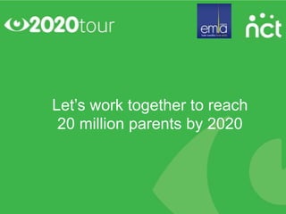 Let’s work together to reach
 20 million parents by 2020
 