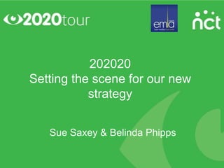 202020
Setting the scene for our new
           strategy


   Sue Saxey & Belinda Phipps
 