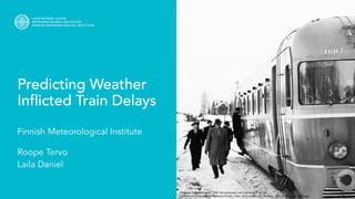 Predicting Weather
Inflicted Train Delays
Finnish Meteorological Institute
Roope Tervo
Laila Daniel
Photo by Kalevi Lehtonen 1955. Not published until Commons in 2014.
https://fi.wikipedia.org/wiki/Tiedosto:Finnish_class_Dm4_locomotive_number_1607_in_the_year_1955.jpg
 