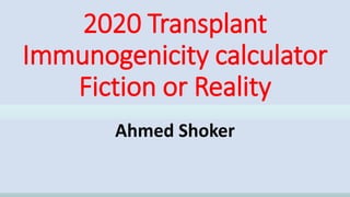 2020 Transplant
Immunogenicity calculator
Fiction or Reality
Ahmed Shoker
 