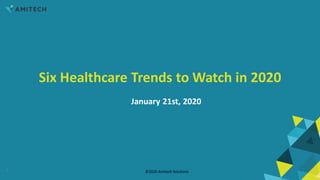 Six Healthcare Trends to Watch in 2020
January 21st, 2020
©2020 Amitech Solutions1
 