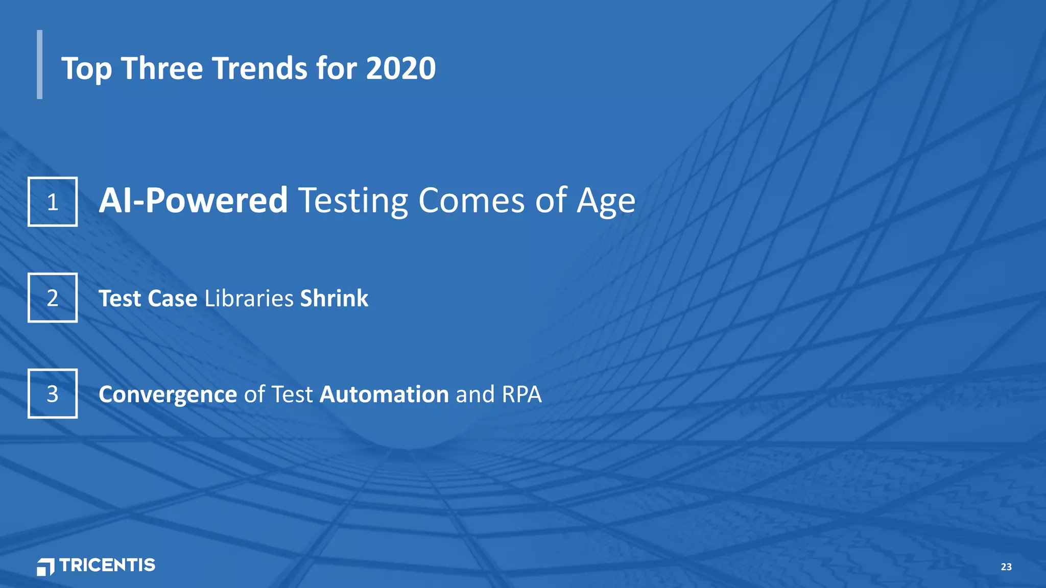 23
Top Three Trends for 2020
3 Convergence of Test Automation and RPA
2 Test Case Libraries Shrink
1 AI-Powered Testing Comes of Age
 