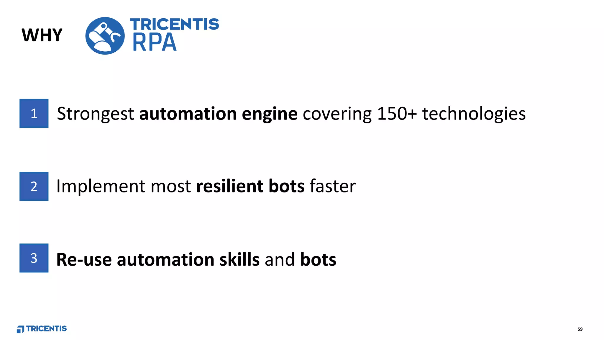 59
WHY
Strongest automation engine covering 150+ technologies
Implement most resilient bots faster
Re-use automation skills and bots
1
2
3
 