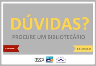 DÚVIDAS?	
PROCURE	UM	BIBLIOTECÁRIO	
bibee@usp.brYUKA	SAHEKI	
 