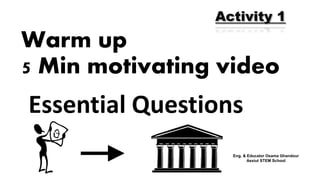 Warm up
5 Min motivating video
Activity 1
Essential Questions
Eng. & Educator Osama Ghandour
Assiut STEM School
 