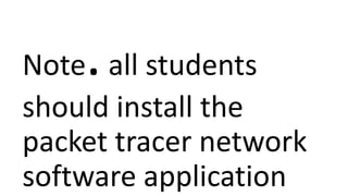 Note.all students
should install the
packet tracer network
software application
 