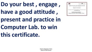 Osama Ghandour Geris
Assiut STEM School
96
Do your best , engage ,
have a good attitude ,
present and practice in
Computer Lab. to win
this certificate.
 