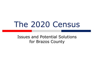 The 2020 Census
Issues and Potential Solutions
for Brazos County
 