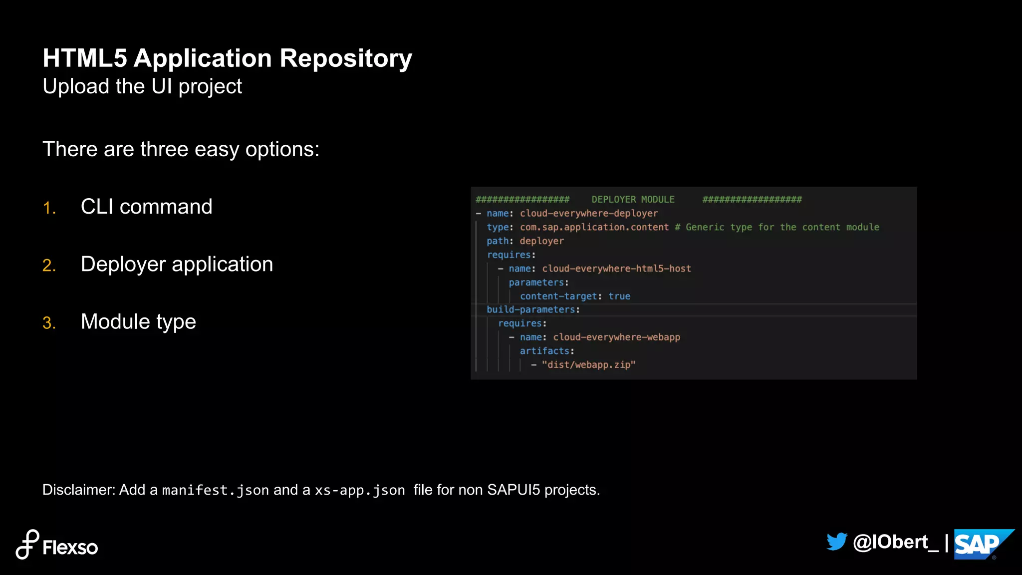18
@IObert_ |
There are three easy options:
1. CLI command
2. Deployer application
3. Module type
Disclaimer: Add a manifest.json and a xs-app.json file for non SAPUI5 projects.
HTML5 Application Repository
Upload the UI project
cf html5-push –n html5-host-name .
 