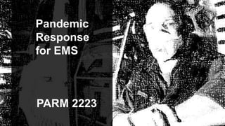 Pandemic
Response
for EMS
PARM 2223
 