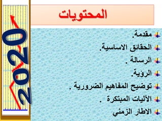 2
‫المحتويات‬
‫مقدمة‬.
‫االساسية‬ ‫الحقائق‬.
‫الرسالة‬.
‫الرؤية‬.
‫الضرورية‬ ‫المفاهيم‬ ‫توضيح‬.
‫المبتكرة‬ ‫اآلليات‬.
‫الزمني‬ ‫االطار‬
 