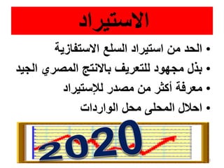 ‫االستيراد‬
•‫االستفازية‬ ‫السلع‬ ‫استيراد‬ ‫من‬ ‫الحد‬
•‫ال‬ ‫المصري‬ ‫باالنتج‬ ‫للتعريف‬ ‫مجهود‬ ‫بذل‬‫جيد‬
•‫لإلستيراد‬ ‫مصدر‬ ‫من‬ ‫أكثر‬ ‫معرفة‬
•‫الواردات‬ ‫محل‬ ‫المحلى‬ ‫احالل‬
33
 