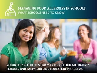MANAGING FOOD ALLERGIES IN SCHOOLS
WHAT SCHOOLS NEED TO KNOW
VOLUNTARY GUIDELINES FOR MANAGING FOOD ALLERGIES IN
SCHOOLS AND EARLY CARE AND EDUCATION PROGRAMS
 