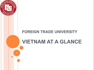FOREIGN TRADE UNIVERSITY
VIETNAM AT A GLANCE
1
 