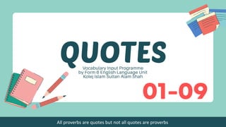 01-09
All proverbs are quotes but not all quotes are proverbs
 