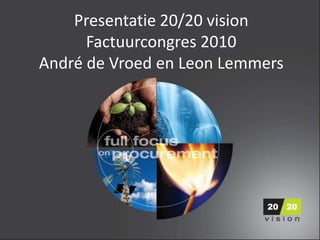 Presentatie 20/20 visionFactuurcongres 2010André de Vroed en Leon Lemmers 