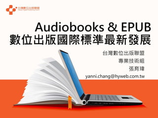 Audiobooks & EPUB
數位出版國際標準最新發展
台灣數位出版聯盟
專業技術組
張育瑋
yanni.chang@hyweb.com.tw
 