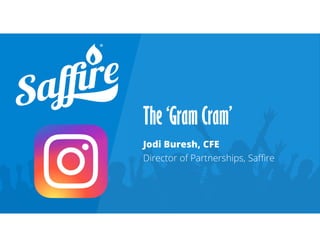 The ‘Gram Cram’
Jodi Buresh, CFE
Director of Partnerships, Saffire
 