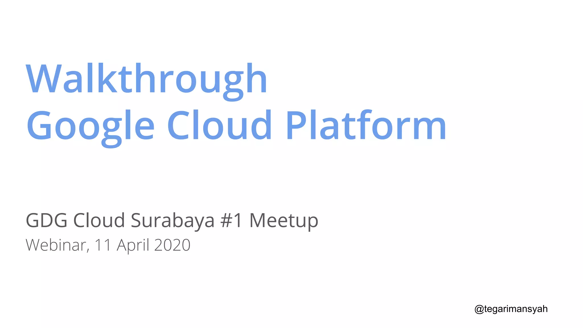 @tegarimansyah
Walkthrough
Google Cloud Platform
GDG Cloud Surabaya #1 Meetup
Webinar, 11 April 2020
 