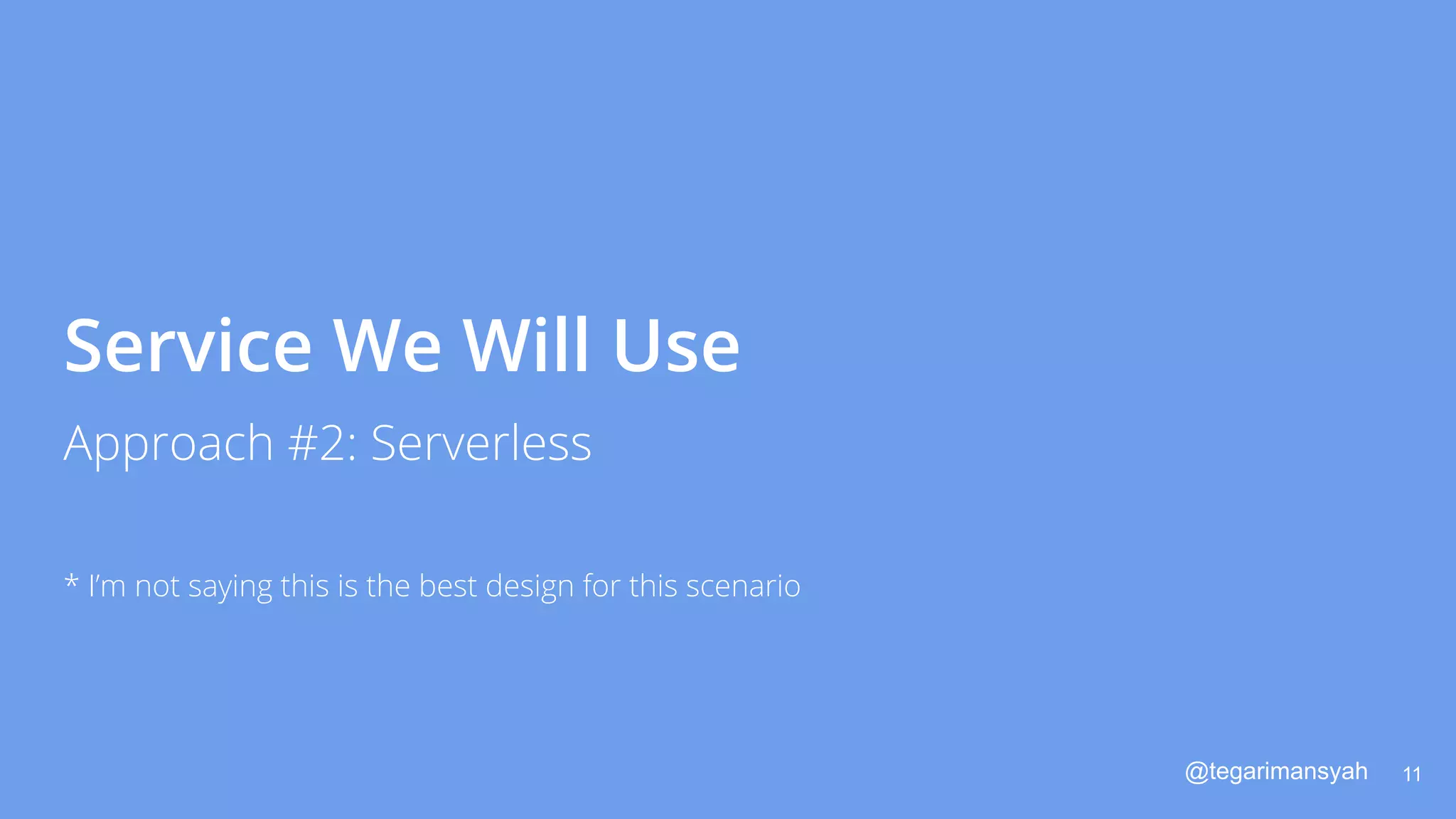 @tegarimansyah
Service We Will Use
11
Approach #2: Serverless
* I’m not saying this is the best design for this scenario
 