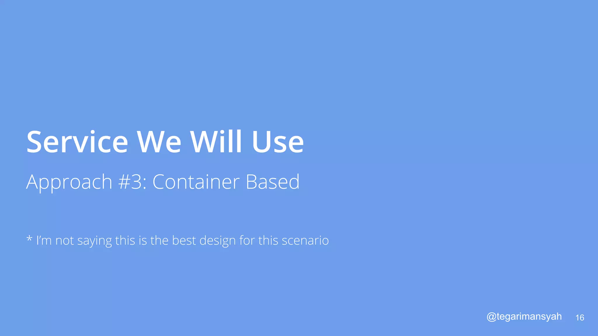 @tegarimansyah
Service We Will Use
16
Approach #3: Container Based
* I’m not saying this is the best design for this scenario
 