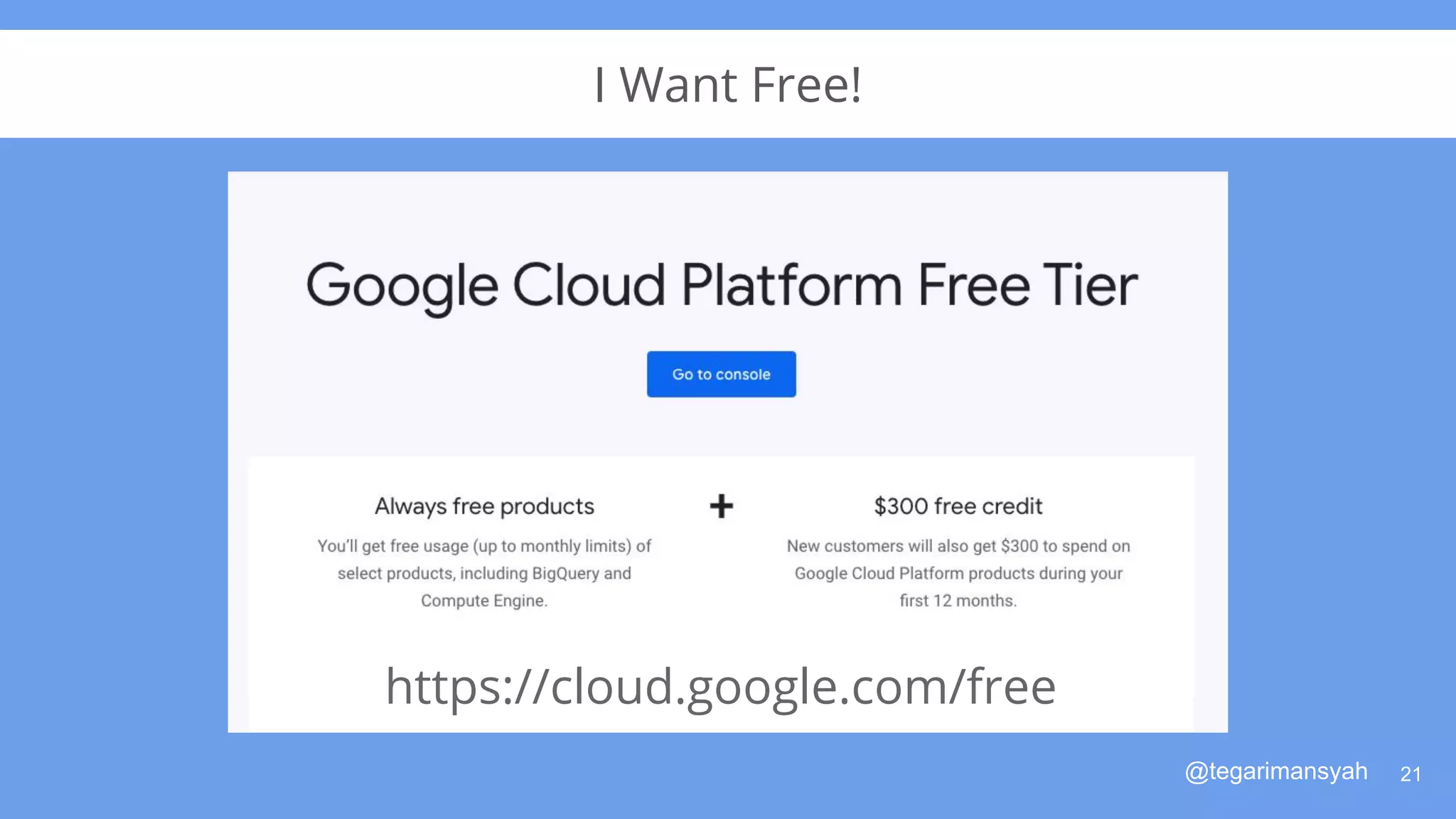 @tegarimansyah
I Want Free!
21
https://cloud.google.com/free
 