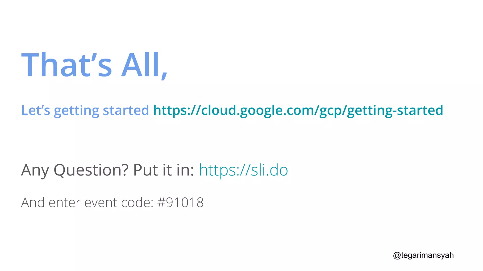 @tegarimansyah
Any Question? Put it in: https://sli.do
That’s All,
Let’s getting started https://cloud.google.com/gcp/getting-started
And enter event code: #91018
 