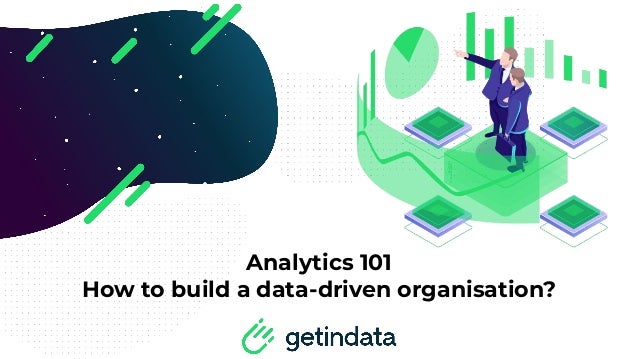 Analytics 101
How to build a data-driven organisation?
 