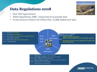 Other
information
trades
information
Time-
series
data
Data Regulations 2008
Category 5 Water use annual SW take, GW extractions
Category 7 Urban water management movement and use of water
– water supply, wastewater, recycled, stormwater
Category 6 Rights, allocations and trades incl. permits to operate & construct
storages and extract from bore/watercourse
Category 8 Water restriction announcements
Category 1 Watercourse level and flow
Category 2 Groundwater level and pressure
Category 3 Dam Storage level and volume, volumes released & delivered
Category 4 Meteorological observations
Category 9 Water quality- surface water, some groundwater
Category 11 Flood warning data
Additional Category 2 information
National Aquifer Framework
Aquifer boundaries and properties
geologic units, hydrogeologic units and hydrogeologic complexes
NGIS
Bore location, purpose of the bore, lithology, bore construction and
hydrostratigraphy logs
• Over 200 organisations
• Water Regulations 2008 - requirements to provide data
• A vast amount of data (>42 million files, 15,000 added each day)
 