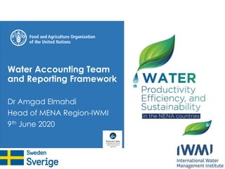 Water Accounting Team
and Reporting Framework
Dr Amgad Elmahdi
Head of MENA Region-IWMI
9th June 2020
 