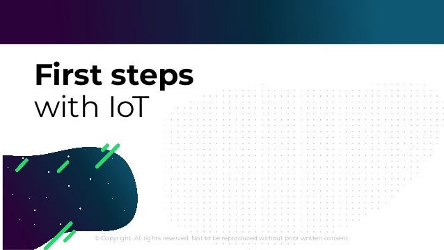 © Copyright. All rights reserved. Not to be reproduced without prior written consent.
First steps
with IoT
 