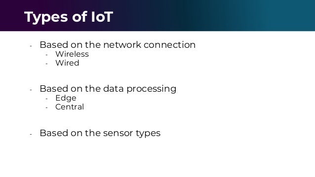 - Based on the network connection
- Wireless
- Wired
- Based on the data processing
- Edge
- Central
- Based on the sensor types
Types of IoT
 