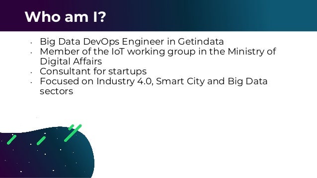 • Big Data DevOps Engineer in Getindata
• Member of the IoT working group in the Ministry of
Digital Affairs
• Consultant for startups
• Focused on Industry 4.0, Smart City and Big Data
sectors
Who am I?
 