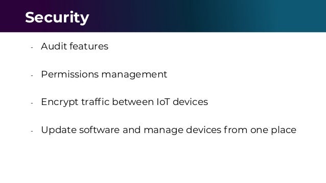 - Audit features
- Permissions management
- Encrypt trafﬁc between IoT devices
- Update software and manage devices from one place
Security
 