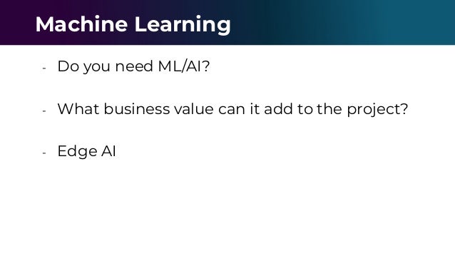 - Do you need ML/AI?
- What business value can it add to the project?
- Edge AI
Machine Learning
 