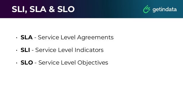 SLI, SLA & SLO
• SLA - Service Level Agreements
• SLI - Service Level Indicators
• SLO - Service Level Objectives
 