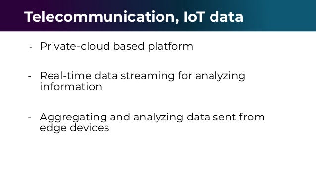 - Private-cloud based platform
- Real-time data streaming for analyzing
information
- Aggregating and analyzing data sent from
edge devices
Telecommunication, IoT data
 