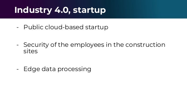 - Public cloud-based startup
- Security of the employees in the construction
sites
- Edge data processing
Industry 4.0, startup
 