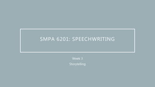 SMPA 6201: SPEECHWRITING
Week 3
Storytelling
 
