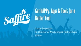 Get hAPPy. Apps & Tools for a
Better You!
Cassie Dispenza
Sr. Director of Marketing & Partnerships
Saffire
 