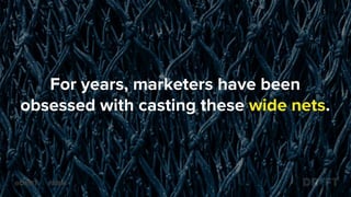 For years, marketers have been
obsessed with casting these wide nets.
@DRIFT #ABM
 