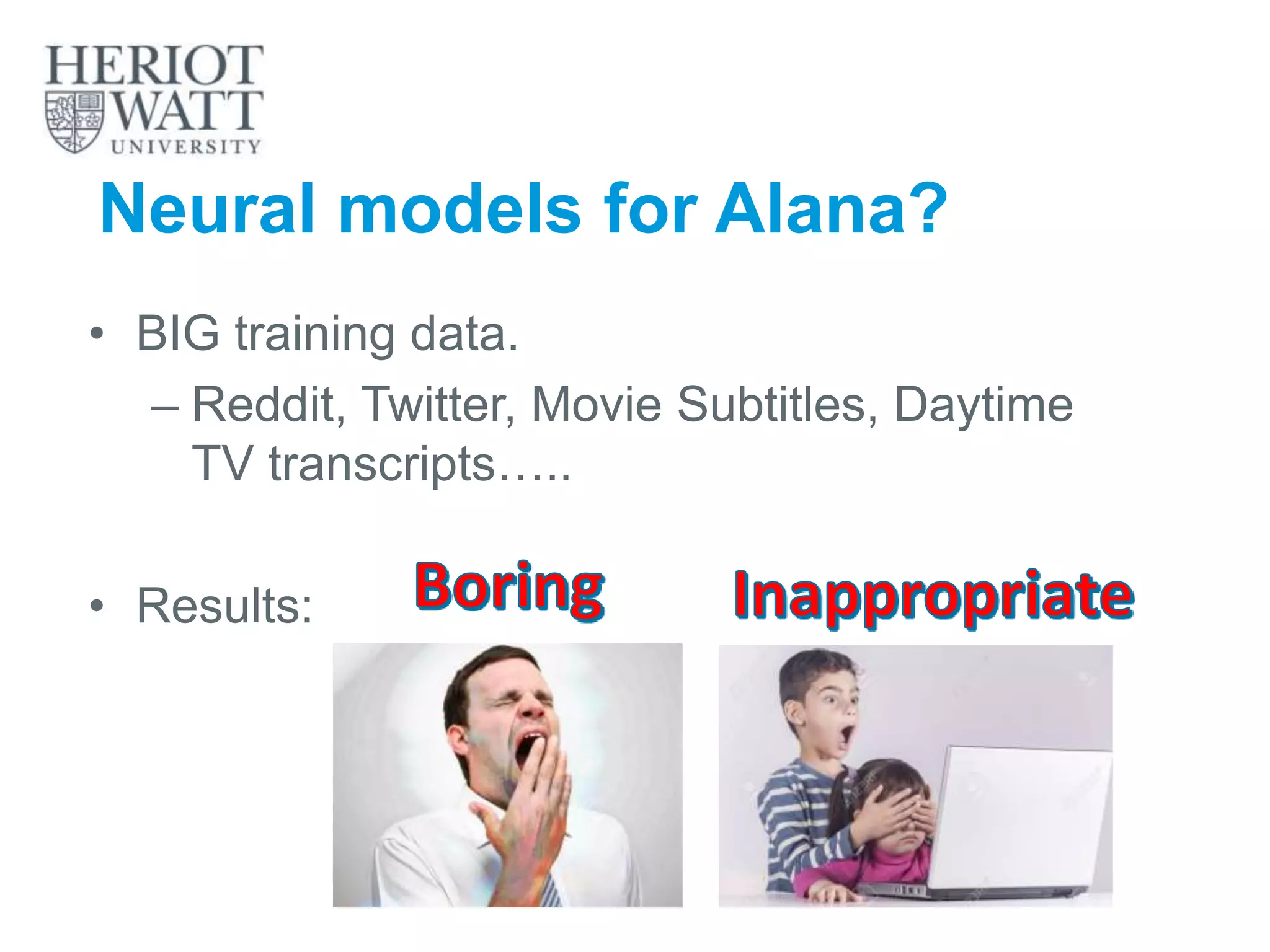 Neural models for Alana?
• BIG training data.
– Reddit, Twitter, Movie Subtitles, Daytime
TV transcripts…..
• Results:
2
1
 