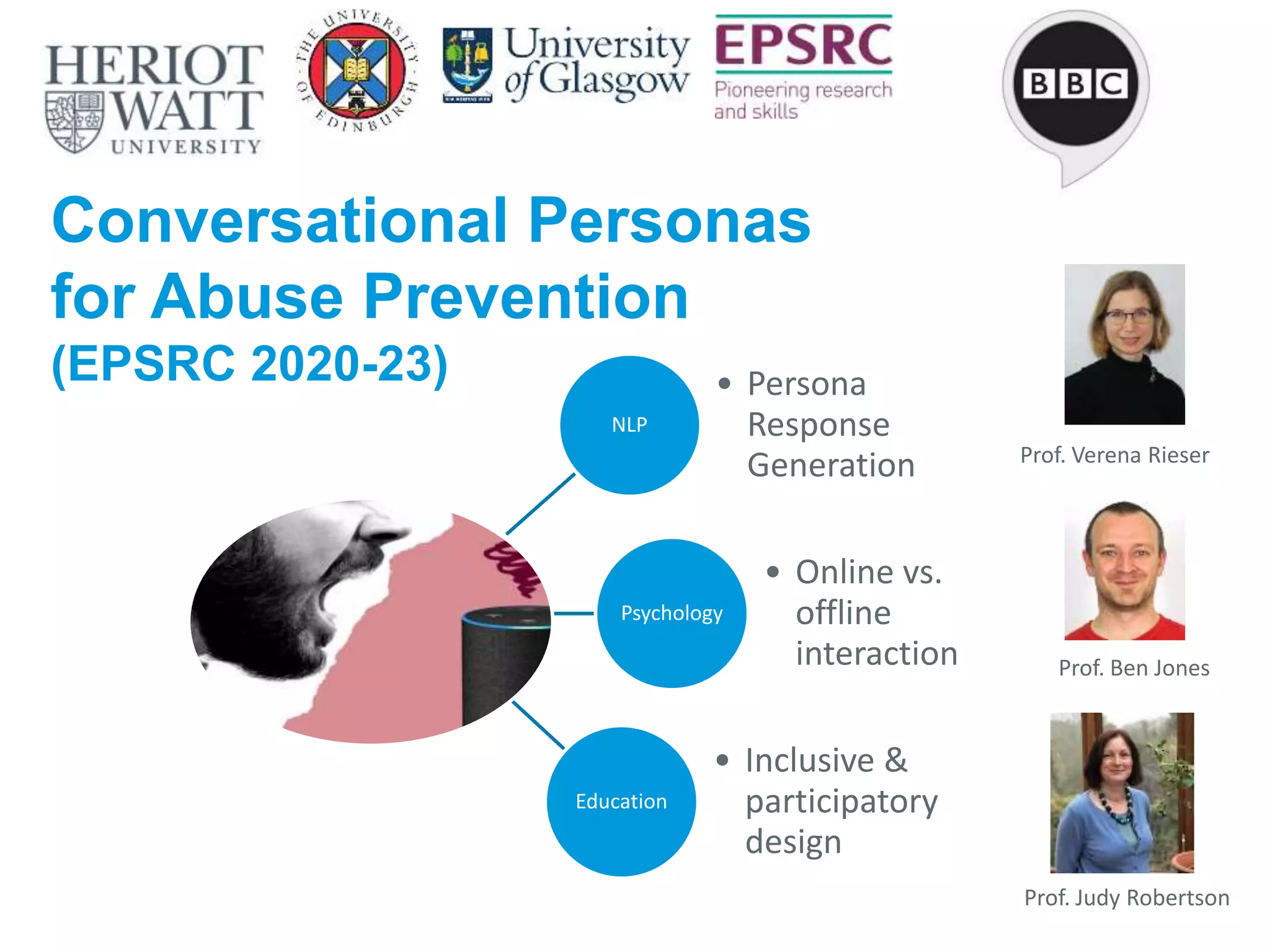 Conversational Personas
for Abuse Prevention
(EPSRC 2020-23)
NLP
• Persona
Response
Generation
Psychology
• Online vs.
offline
interaction
Education
• Inclusive &
participatory
design
40
Prof. Ben Jones
Prof. Judy Robertson
Prof. Verena Rieser
 