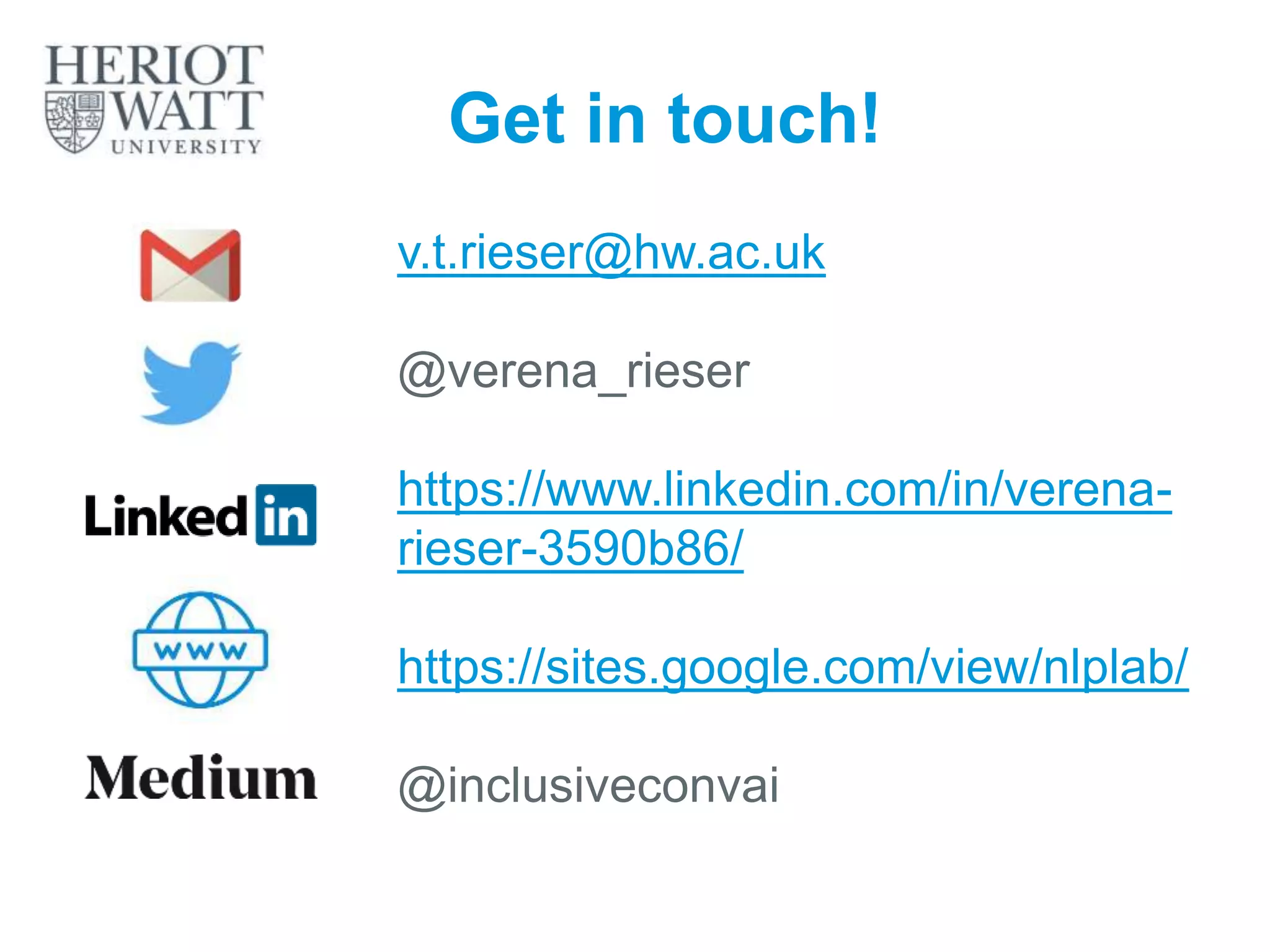 Get in touch!
v.t.rieser@hw.ac.uk
@verena_rieser
https://www.linkedin.com/in/verena-
rieser-3590b86/
https://sites.google.com/view/nlplab/
@inclusiveconvai
43
 