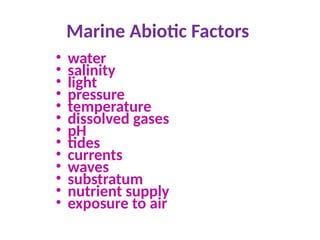 Marine Abiotic Factors
• water
• salinity
• light
• pressure
• temperature
• dissolved gases
• pH
• tides
• currents
• waves
• substratum
• nutrient supply
• exposure to air
 