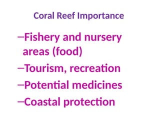 Coral Reef Importance
–Fishery and nursery
areas (food)
–Tourism, recreation
–Potential medicines
–Coastal protection
 