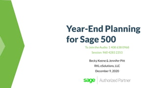 Year-End Planning
for Sage 500
To Join the Audio: 1 408 638 0968
Session: 960 4283 2353
Becky Keene & Jennifer Pitt
RKL eSolutions, LLC
December 9, 2020
 