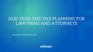 withum.com
2020 YEAR-END TAX PLANNING FOR
LAW FIRMS AND ATTORNEYS
Presentation: November 18, 2020
 