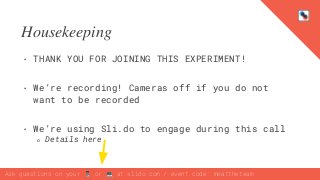 Ask questions on your 📱 or 💻 at slido.com / event code: meattheteam
Housekeeping
• THANK YOU FOR JOINING THIS EXPERIMENT!
...
