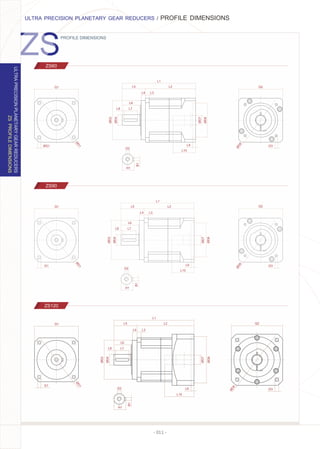 - 011 -
Q1
ØD1
ØG1
Q2
ØD8
G3
L5
L4
L6
L3
L2
L1
L8 L7
ØD4
ØD2
ØD7
ØD6
L9
L10
B1
H1
G2
Q1
ØD1
G1
Q2
ØD8
G3
L5
L4
L6
L3
L2
L1
L8 L7
ØD4
ØD2
ØD7
ØD6
L9
L10
B1
H1
G2
PROFILE DIMENSIONS
ULTRA PRECISION PLANETARY GEAR REDUCERS / PROFILE DIMENSIONS
ZS60
ZS90
ZS120
ZSPROFILEDIMENSIONS
ULTRAPRECISIONPLANETARYGEARREDUCERS
Q1
ØD1
G1
L5
L4
L6
L3
L2
L1
L8 L7
ØD4
ØD2
ØD7
ØD6
L9
L10
B1
H1
G2
Q2
G3
ØD8
 